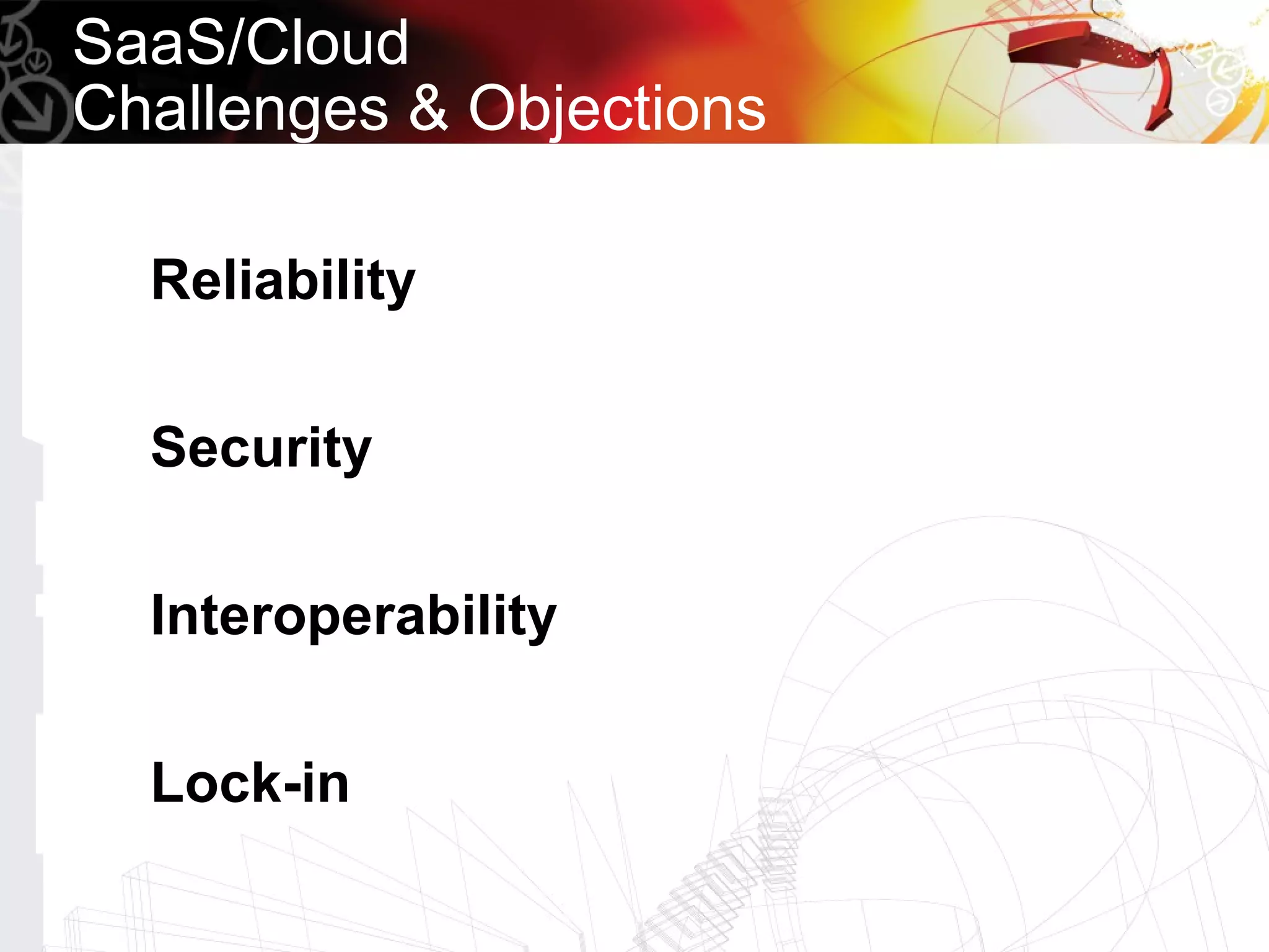SaaS/Cloud
Challenges & Objections

  Reliability

  Security

  Interoperability

  Lock-in
 