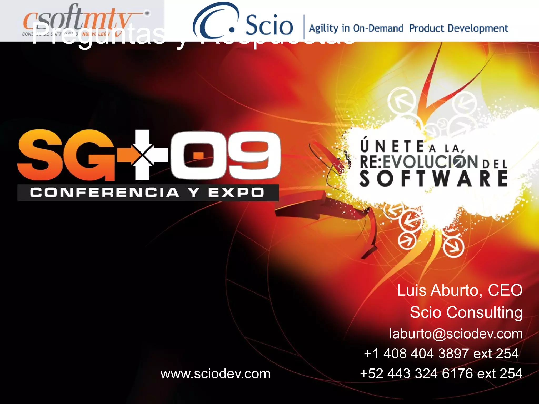 Preguntas y Respuestas




                               Luis Aburto, CEO
                                Scio Consulting
                              laburto@sciodev.com
                          +1 408 404 3897 ext 254
        www.sciodev.com   +52 443 324 6176 ext 254
 