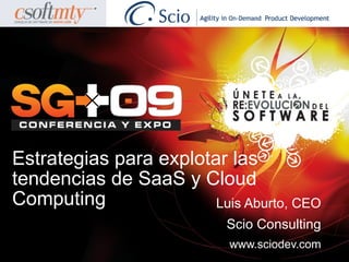 Estrategias para explotar las
tendencias de SaaS y Cloud
Computing               Luis Aburto, CEO
                           Scio Consulting
                            www.sciodev.com
 