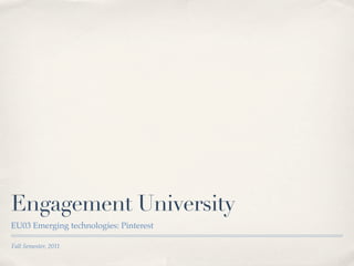 Engagement University
EU03 Emerging technologies: Pinterest

Fall Semester, 2011
 