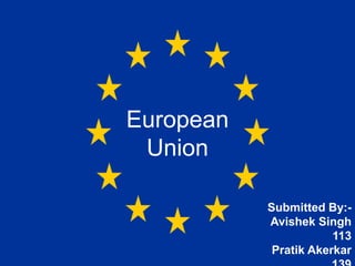 European
 Union

           Submitted By:-
           Avishek Singh
                       113
            Pratik Akerkar
 