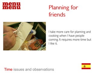 Planning for friendsI take more care for planning and cooking when I have people coming. It requires more time but I like it.Time issues and observations