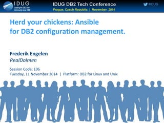 #IDUG#IDUG
Herd your chickens: Ansible
for DB2 configuration management.
Frederik Engelen
RealDolmen
Session Code: E06
Tuesday, 11 November 2014 | Platform: DB2 for Linux and Unix
 