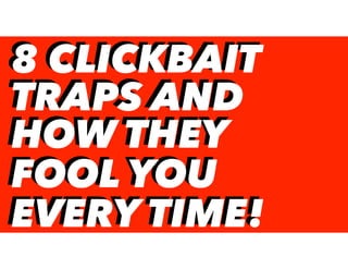 8 CLICKBAIT
TRAPS AND
HOW THEY
FOOL YOU
EVERY TIME!
8 CLICKBAIT
TRAPS AND
HOW THEY
FOOL YOU
EVERY TIME!
 