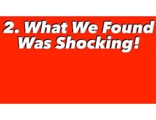 2. What We Found
Was Shocking!
2. What We Found
Was Shocking!
 