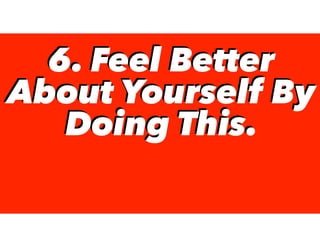 6. Feel Better
About Yourself By
Doing This.
6. Feel Better
About Yourself By
Doing This.
 