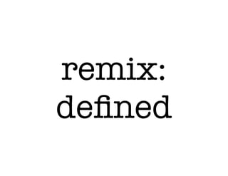 remix:
deﬁned
 