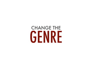CHANGE THE
GENRE
 
