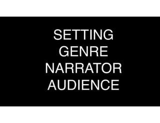SETTING
GENRE
NARRATOR
AUDIENCE
 