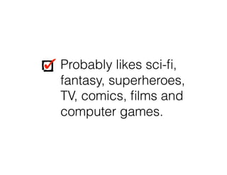 Probably likes sci-ﬁ,
fantasy, superheroes,
TV, comics, ﬁlms and
computer games.
Probably likes sci-ﬁ,
fantasy, superheroes,
TV, comics, ﬁlms and
computer games.
 