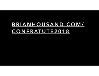 B R I A N H O U S A N D . C O M /
C O N F R AT U T E 2 0 1 8
 