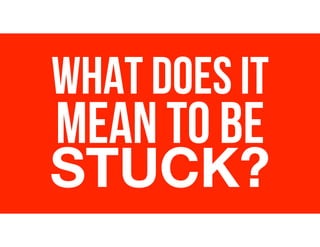 WHAT DOES IT
MEAN TO BE
STUCK?
 