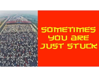 SOMETIMES
YOU ARE
JUST STUCK
 