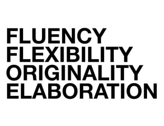 FLUENCY
FLEXIBILITY
ORIGINALITY
ELABORATION
 
