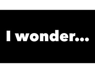 I wonder…
 