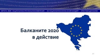 ЕВРОПА 2020 - НАЦИОНАЛНИ И РЕГИОНАЛНИ ИЗМЕРЕНИЯ - XIV НАЦИОНАЛНА ЕСЕННА СЕСИЯ НА БДМП - ХРИСТИАН ДАСКАЛОВ




                     Балканите 2020
                         в действие

                                                                                                   42
 