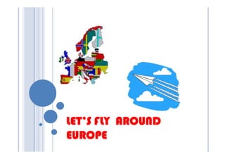 LET’S FLY AROUND
EUROPE
 