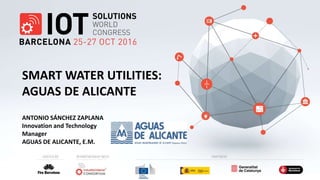 ANTONIO SÁNCHEZ ZAPLANA
Innovation and Technology
Manager
AGUAS DE ALICANTE, E.M.
SMART WATER UTILITIES:
AGUAS DE ALICANTE
 