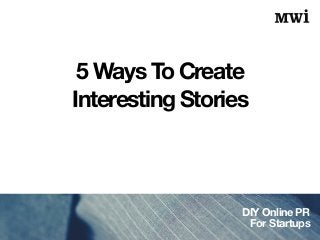 DIY Online PR
For Startups
5 Ways To Create
Interesting Stories
 