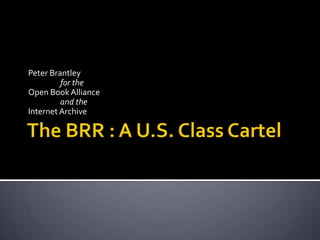The BRR : A U.S. Class Cartel Peter Brantley   	for the  Open Book Alliance  	and the  Internet Archive  