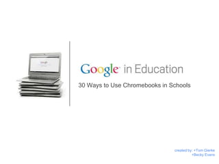 30 Ways to Use Chromebooks in Schools
created by: +Tom Gierke
+Becky Evans
 