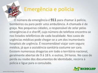 Emergência e policia<br />           O número da emergência é 911 para chamar à polícia, bombeiros ou para pedir uma ambul...