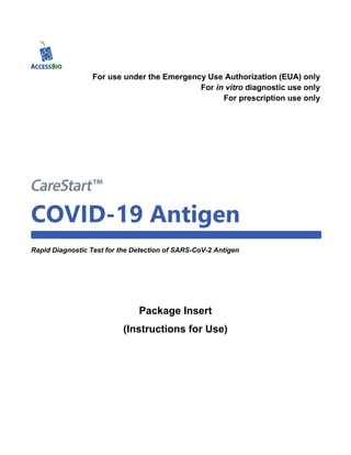 For use under the Emergency Use Authorization (EUA) only
For in vitro diagnostic use only
For prescription use only
COVID-19 Antigen
Rapid Diagnostic Test for the Detection of SARS-CoV-2 Antigen
Package Insert
(Instructions for Use)
 