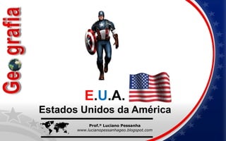  Prof.º Luciano Pessanha
www.lucianopessanhageo.blogspot.com
E.U.A.
Estados Unidos da América
 
