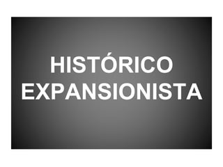 HISTÓRICO
EXPANSIONISTA
 