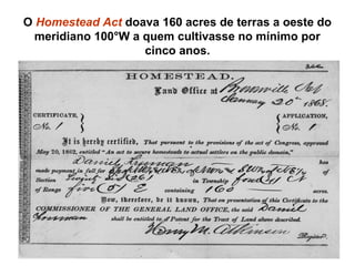 O Homestead Act doava 160 acres de terras a oeste do
  meridiano 100°W a quem cultivasse no mínimo por
                    cinco anos.
 