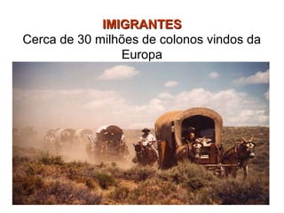IMIGRANTES
Cerca de 30 milhões de colonos vindos da
                Europa
 