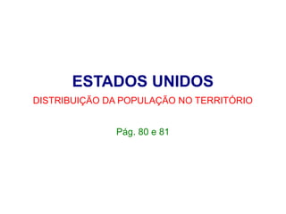 ESTADOS UNIDOS
DISTRIBUIÇÃO DA POPULAÇÃO NO TERRITÓRIO
Pág. 80 e 81
 