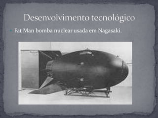 Desenvolvimento tecnológicoFat Man bomba nuclear usadaem Nagasaki.