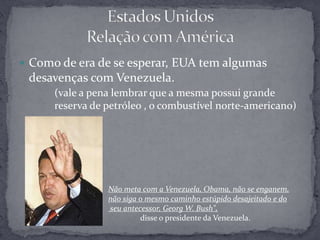 Tem boas relações com o Brasil, usufruindo de seus produtos.Possui vários encontro formais, para tratar de negócios com o Brasil.Estados Unidos Relação com América