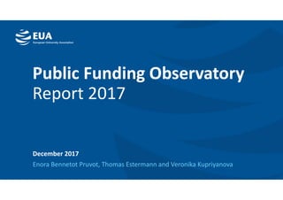 EMBARGOED VERSION 11 Dec. 2017
Public Funding Observatory
Report 2017
December 2017
Enora Bennetot Pruvot, Thomas Estermann and Veronika Kupriyanova
 