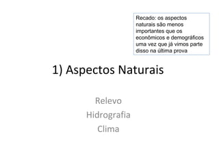 1) Aspectos Naturais
Relevo
Hidrografia
Clima
Recado: os aspectos
naturais são menos
importantes que os
econômicos e demográficos
uma vez que já vimos parte
disso na última prova
 