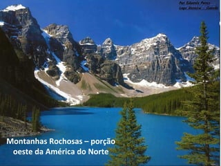 Montanhas Rochosas – porção
oeste da América do Norte
 