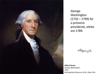 George
       Washington
       (1732 – 1799) foi
       o primeiro
       presidente, eleito
       em 1789.




Gilbert Stuart
George Washington
1795
Metropolitan Museum of Art, New York
 