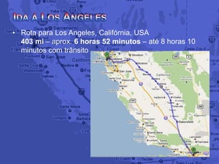 • Rota para Los Angeles, Califórnia, USA
403 mi – aprox. 6 horas 52 minutos – até 8 horas 10
minutos com trânsito
 