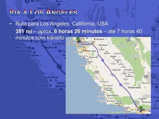 • Rota para Los Angeles, Califórnia, USA
381 mi – aprox. 6 horas 26 minutos – até 7 horas 40
minutos com trânsito
 