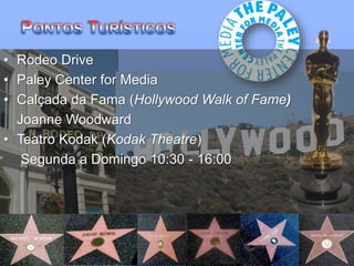 • Rodeo Drive
• Paley Center for Media
• Calçada da Fama (Hollywood Walk of Fame)
Joanne Woodward
• Teatro Kodak (Kodak Theatre)
Segunda a Domingo 10:30 - 16:00
 