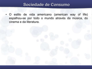 • O estilo de vida americano (american way of life)
espalhou-se por todo o mundo através da música, do
cinema e da literatura.
 