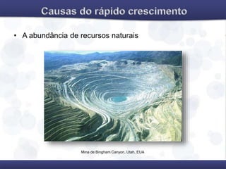 • A abundância de recursos naturais
Mina de Bingham Canyon, Utah, EUA
 