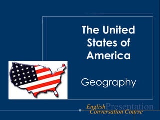 The United
 States of
 America

Geography

EnglishPresentation
 Conversation Course
 