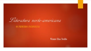 Literatura norte-americana
OS PRIMEIROS FICCIONISTAS
Winnie Elias Teofilo
 