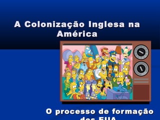A Colonização Inglesa naA Colonização Inglesa na
AméricaAmérica
O processo de formaçãoO processo de formação
 