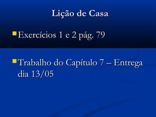 Lição de CasaLição de Casa
 Exercícios 1 e 2 pág. 79Exercícios 1 e 2 pág. 79
 Trabalho do Capítulo 7 – EntregaTrabalho do Capítulo 7 – Entrega
dia 13/05dia 13/05
 