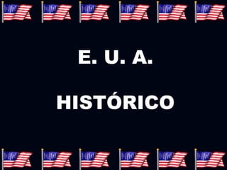 E. U. A.
HISTÓRICO
 