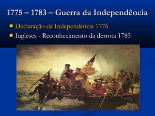  Declaração da Independência 1776Declaração da Independência 1776
 Ingleses - Reconhecimento da derrota 1783Ingleses - Reconhecimento da derrota 1783
1775 – 1783 – Guerra da Independência1775 – 1783 – Guerra da Independência
 
