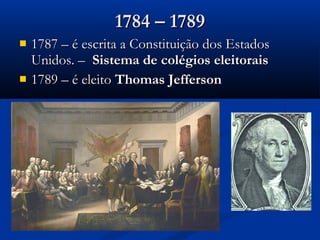  1787 – é escrita a Constituição dos Estados1787 – é escrita a Constituição dos Estados
Unidos. –Unidos. – Sistema de colégios eleitoraisSistema de colégios eleitorais
 1789 – é eleito1789 – é eleito Thomas JeffersonThomas Jefferson
1784 – 17891784 – 1789
 